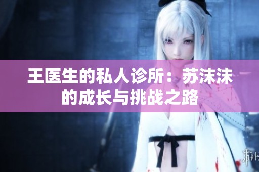 王医生的私人诊所：苏沫沫的成长与挑战之路