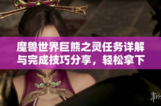 魔兽世界巨熊之灵任务详解与完成技巧分享，轻松拿下巨熊之灵成就攻略