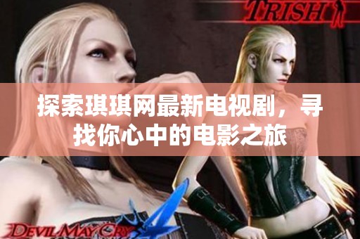 探索琪琪网最新电视剧，寻找你心中的电影之旅