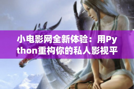 小电影网全新体验：用Python重构你的私人影视平台