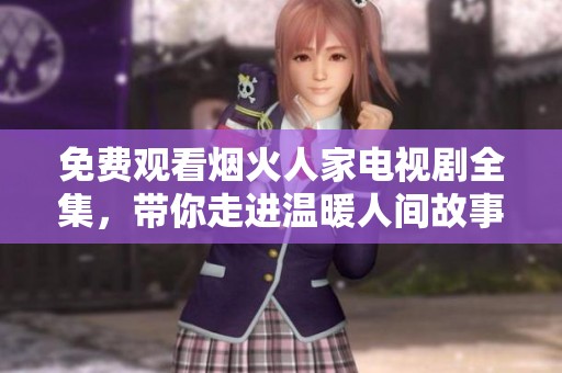 免费观看烟火人家电视剧全集，带你走进温暖人间故事