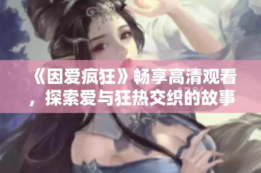 《因爱疯狂》畅享高清观看，探索爱与狂热交织的故事