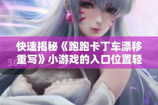 快速揭秘《跑跑卡丁车漂移重写》小游戏的入口位置轻松找到攻略