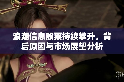 浪潮信息股票持续攀升，背后原因与市场展望分析