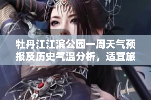 牡丹江江滨公园一周天气预报及历史气温分析，适宜旅游指数全方位解读