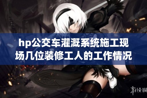 hp公交车灌溉系统施工现场几位装修工人的工作情况分析