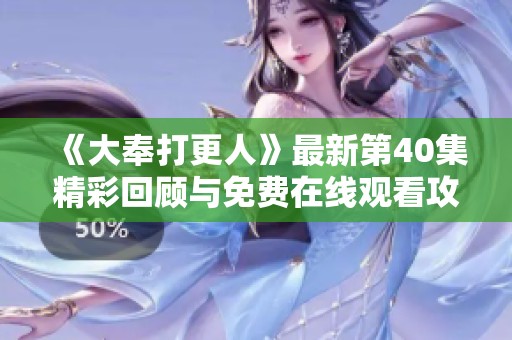 《大奉打更人》最新第40集精彩回顾与免费在线观看攻略分享