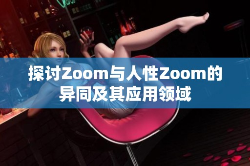 探讨Zoom与人性Zoom的异同及其应用领域