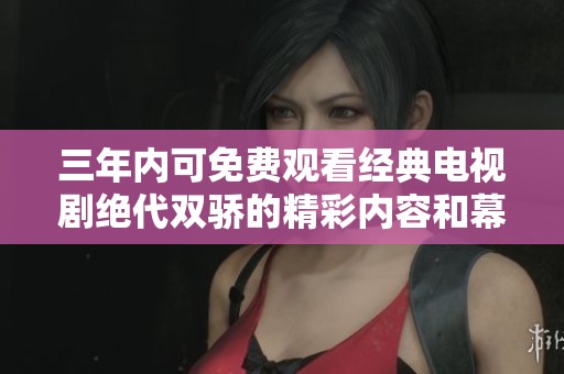 三年内可免费观看经典电视剧绝代双骄的精彩内容和幕后秘辛