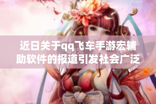 近日关于qq飞车手游宏辅助软件的报道引发社会广泛关注与讨论