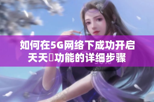 如何在5G网络下成功开启天天奭功能的详细步骤