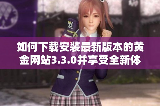 如何下载安装最新版本的黄金网站3.3.0并享受全新体验