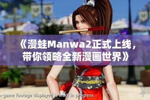 《漫蛙Manwa2正式上线，带你领略全新漫画世界》