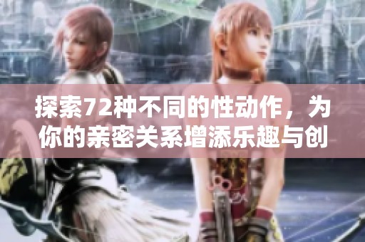 探索72种不同的性动作，为你的亲密关系增添乐趣与创意