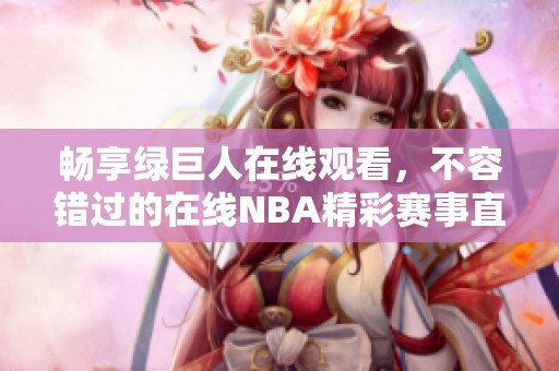 畅享绿巨人在线观看，不容错过的在线NBA精彩赛事直播