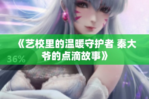《艺校里的温暖守护者 秦大爷的点滴故事》