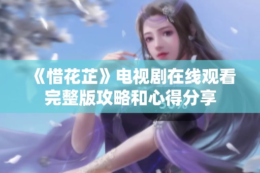 《惜花芷》电视剧在线观看完整版攻略和心得分享