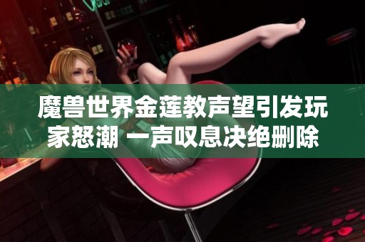 魔兽世界金莲教声望引发玩家怒潮 一声叹息决绝删除WOW文件夹