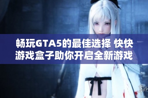 畅玩GTA5的最佳选择 快快游戏盒子助你开启全新游戏旅程