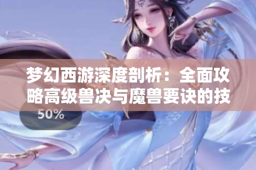 梦幻西游深度剖析：全面攻略高级兽决与魔兽要诀的技巧与策略