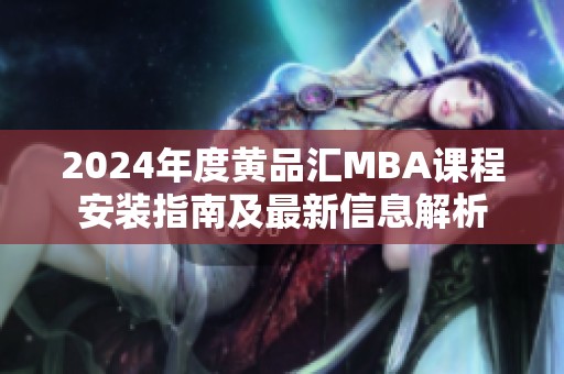 2024年度黄品汇MBA课程安装指南及最新信息解析