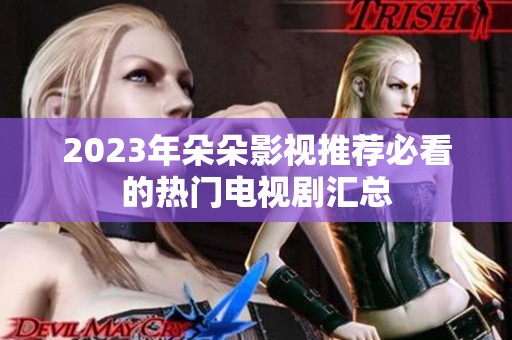 2023年朵朵影视推荐必看的热门电视剧汇总