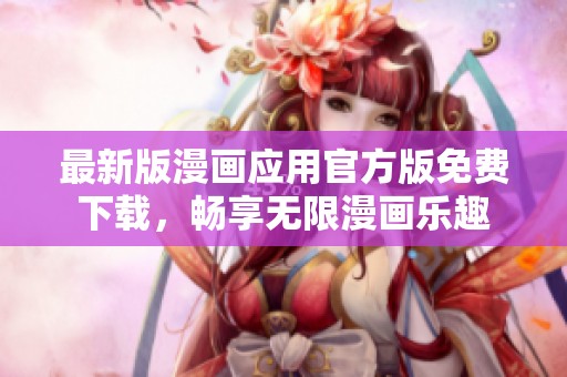 最新版漫画应用官方版免费下载，畅享无限漫画乐趣