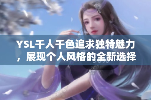 YSL千人千色追求独特魅力，展现个人风格的全新选择