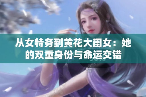 从女特务到黄花大闺女：她的双重身份与命运交错