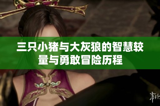 三只小猪与大灰狼的智慧较量与勇敢冒险历程