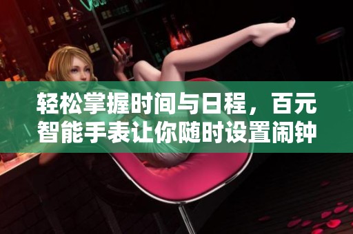 轻松掌握时间与日程，百元智能手表让你随时设置闹钟和查看日历