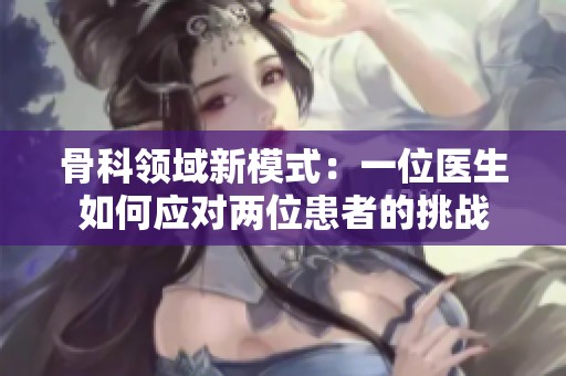 骨科领域新模式：一位医生如何应对两位患者的挑战
