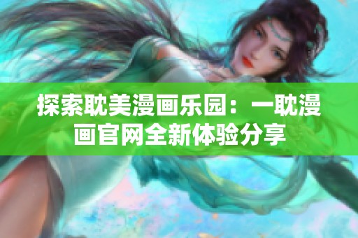 探索耽美漫画乐园：一耽漫画官网全新体验分享