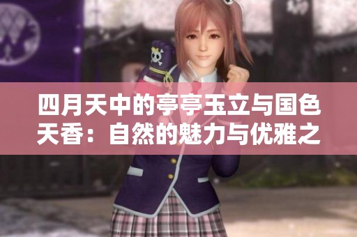 四月天中的亭亭玉立与国色天香：自然的魅力与优雅之美