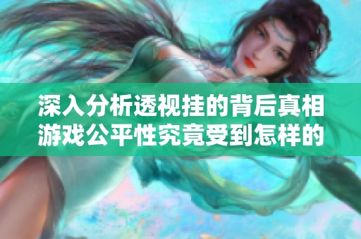 深入分析透视挂的背后真相游戏公平性究竟受到怎样的威胁与影响