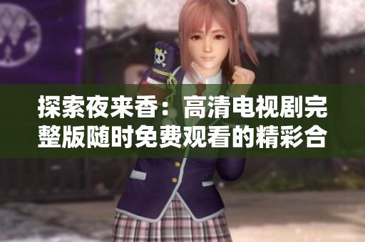 探索夜来香：高清电视剧完整版随时免费观看的精彩合集