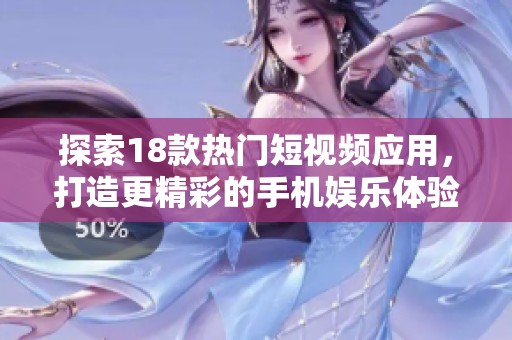 探索18款热门短视频应用，打造更精彩的手机娱乐体验