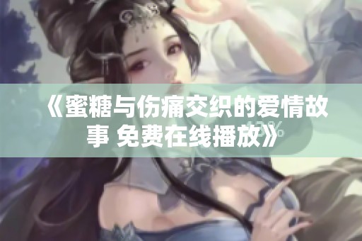 《蜜糖与伤痛交织的爱情故事 免费在线播放》