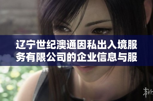 辽宁世纪澳通因私出入境服务有限公司的企业信息与服务介绍