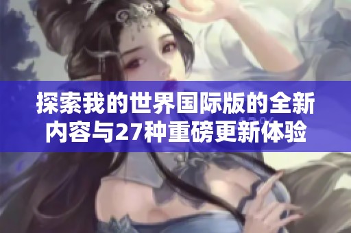 探索我的世界国际版的全新内容与27种重磅更新体验