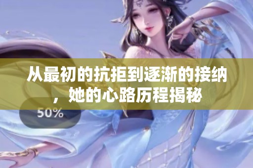 从最初的抗拒到逐渐的接纳，她的心路历程揭秘