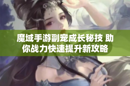 魔域手游副宠成长秘技 助你战力快速提升新攻略