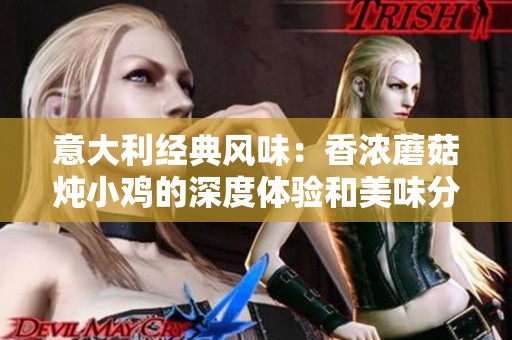 意大利经典风味：香浓蘑菇炖小鸡的深度体验和美味分享