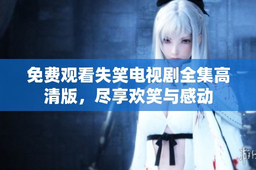 免费观看失笑电视剧全集高清版，尽享欢笑与感动