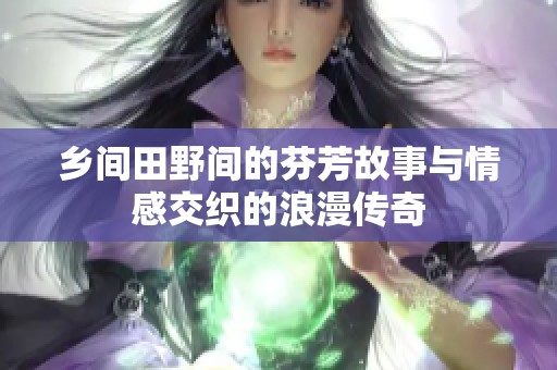 乡间田野间的芬芳故事与情感交织的浪漫传奇