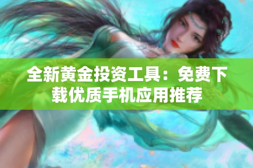 全新黄金投资工具：免费下载优质手机应用推荐