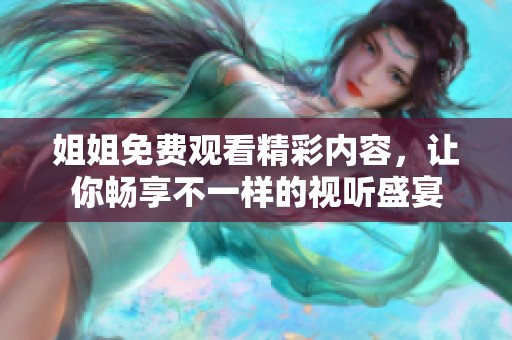 姐姐免费观看精彩内容，让你畅享不一样的视听盛宴