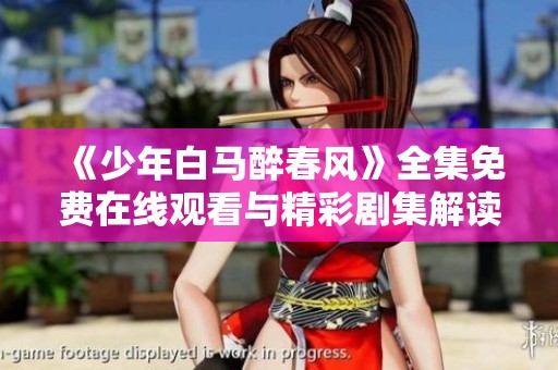 《少年白马醉春风》全集免费在线观看与精彩剧集解读