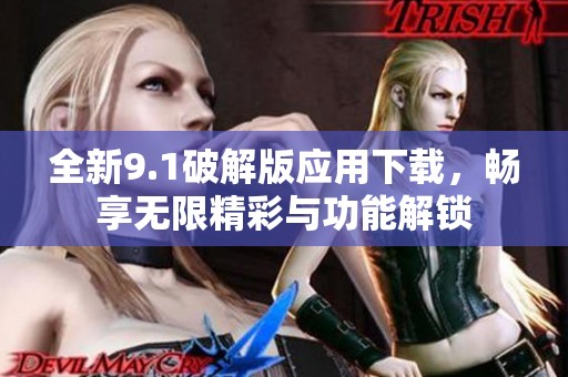 全新9.1破解版应用下载，畅享无限精彩与功能解锁