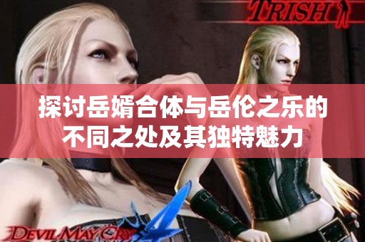 探讨岳婿合体与岳伦之乐的不同之处及其独特魅力